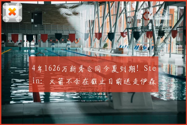 4年1626万新秀合同今夏到期！Stein：火箭不会在截止日前送走伊森