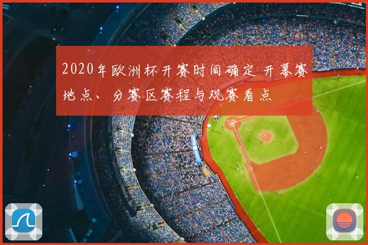 2020年欧洲杯开赛时间确定 开幕赛地点、分赛区赛程与观赛看点