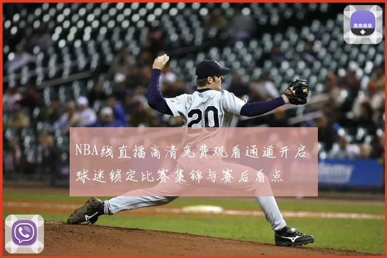 NBA线直播高清免费观看通道开启 球迷锁定比赛集锦与赛后看点
