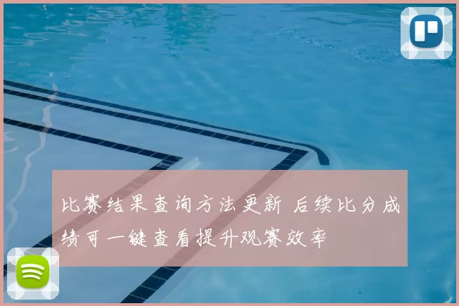 比赛结果查询方法更新 后续比分成绩可一键查看提升观赛效率