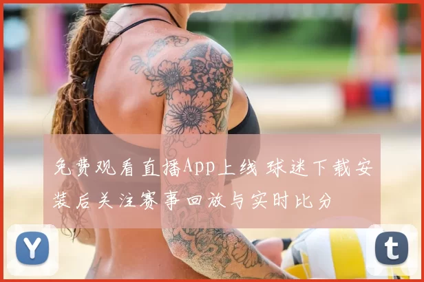 免费观看直播App上线 球迷下载安装后关注赛事回放与实时比分