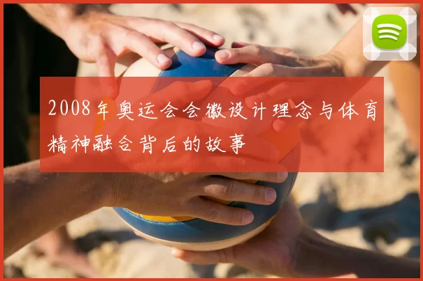 2008年奥运会会徽设计理念与体育精神融合背后的故事