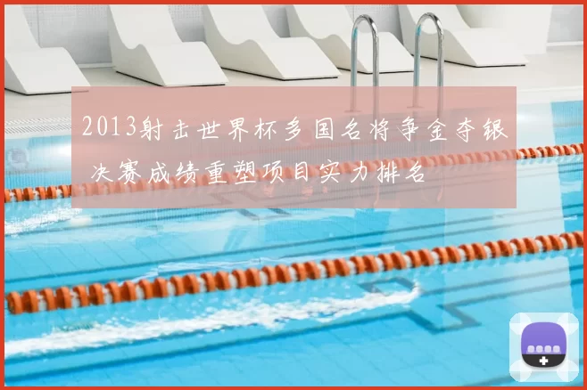 2013射击世界杯多国名将争金夺银 决赛成绩重塑项目实力排名