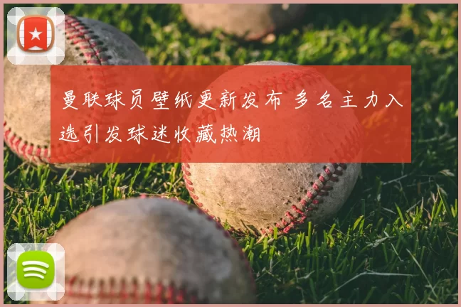 曼联球员壁纸更新发布 多名主力入选引发球迷收藏热潮