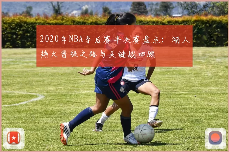 2020年NBA季后赛半决赛盘点：湖人热火晋级之路与关键战回顾