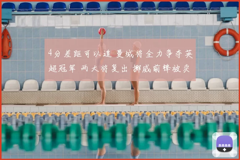 4分差距可以追 曼城将全力争夺英超冠军 两大将复出 挪威前锋被卖