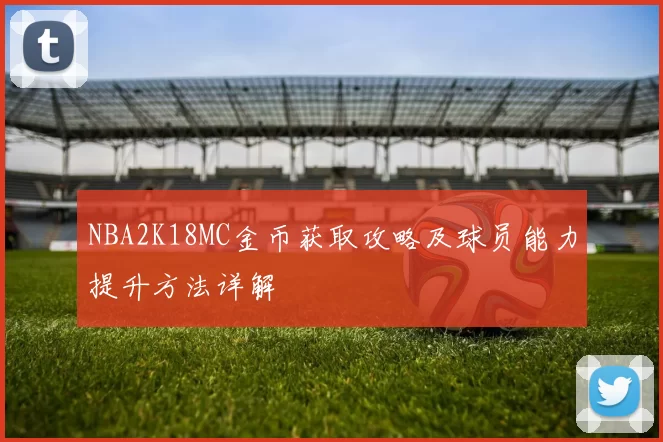 NBA2K18MC金币获取攻略及球员能力提升方法详解