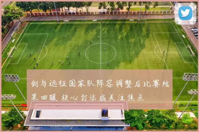 剑与远征国家队阵容调整后比赛结果回暖 核心打法成关注焦点