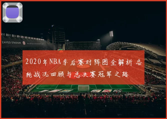 2020年NBA季后赛对阵图全解析 各轮战况回顾与总决赛冠军之路