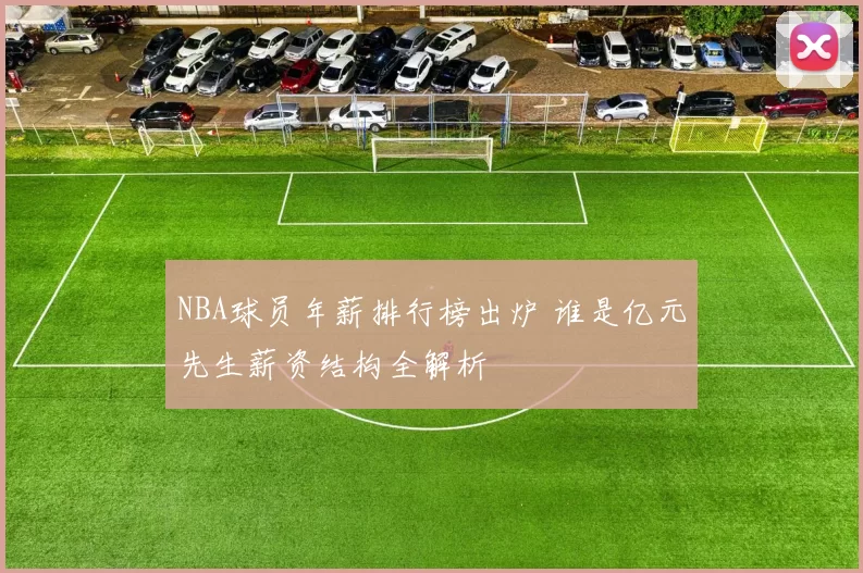 NBA球员年薪排行榜出炉 谁是亿元先生薪资结构全解析