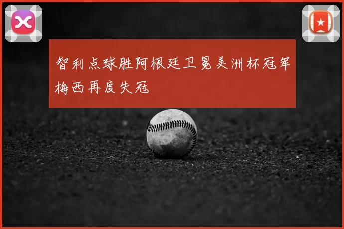 智利点球胜阿根廷卫冕美洲杯冠军梅西再度失冠