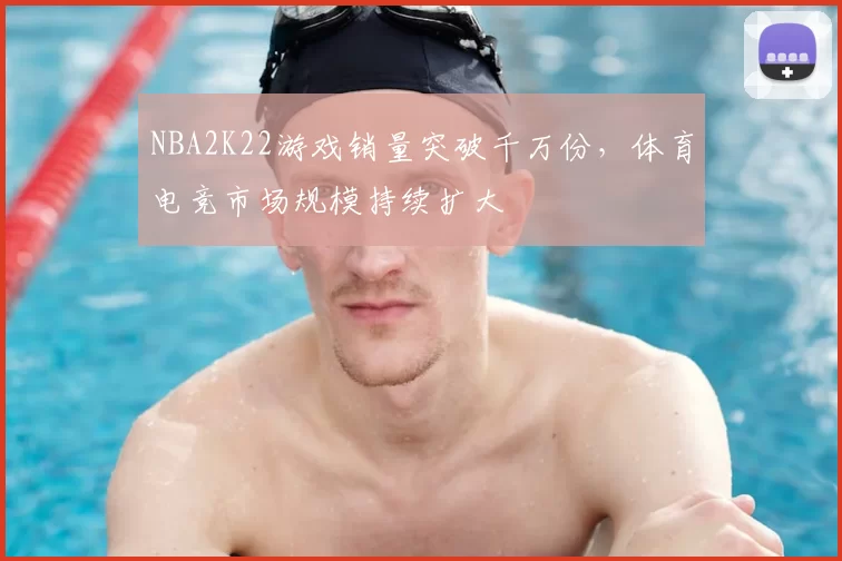 NBA2K22游戏销量突破千万份，体育电竞市场规模持续扩大