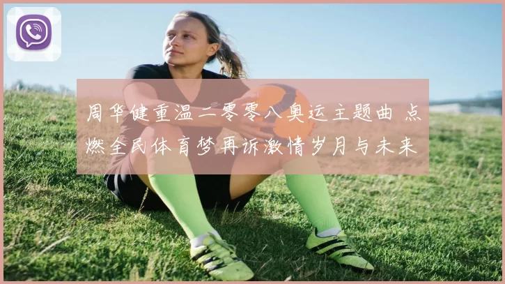 周华健重温二零零八奥运主题曲 点燃全民体育梦再诉激情岁月与未来