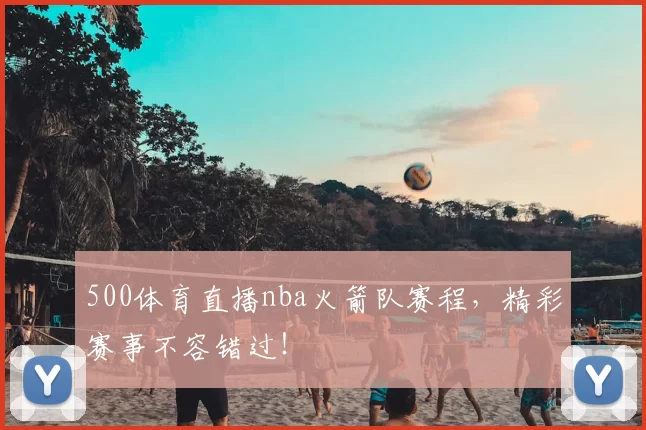 500体育直播nba火箭队赛程，精彩赛事不容错过！