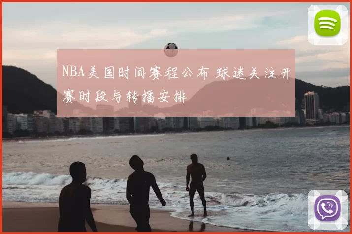NBA美国时间赛程公布 球迷关注开赛时段与转播安排