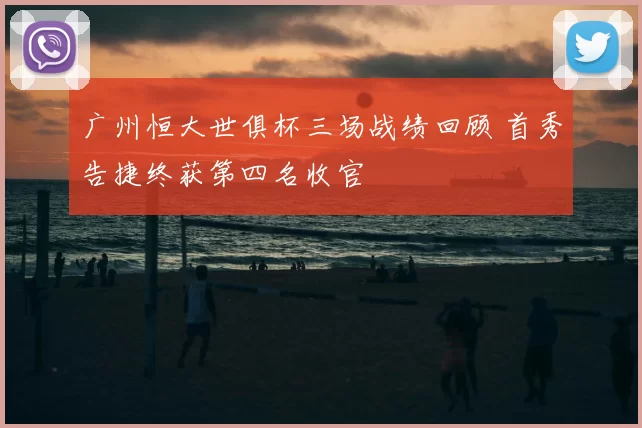 广州恒大世俱杯三场战绩回顾 首秀告捷终获第四名收官