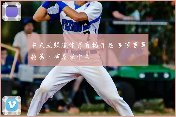 中央五频道体育直播开启 多项赛事轮番上演看点十足