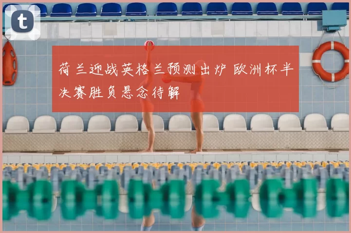 荷兰迎战英格兰预测出炉 欧洲杯半决赛胜负悬念待解