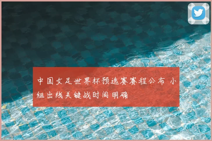 中国女足世界杯预选赛赛程公布 小组出线关键战时间明确