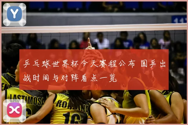 乒乓球世界杯今天赛程公布 国乒出战时间与对阵看点一览