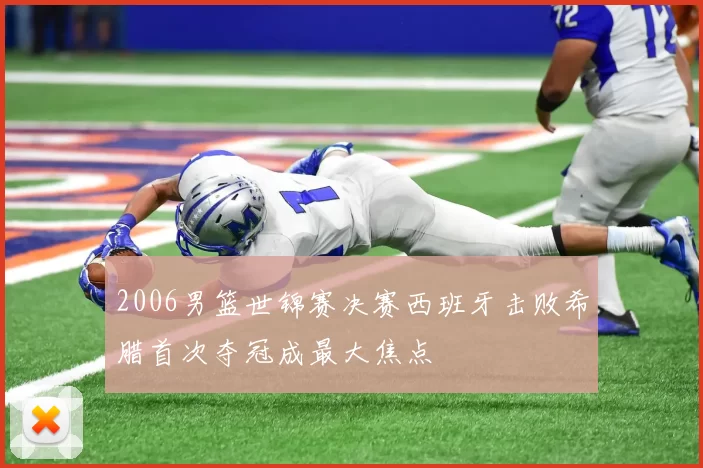 2006男篮世锦赛决赛西班牙击败希腊首次夺冠成最大焦点