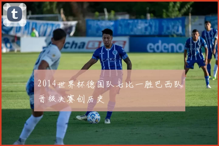 2014世界杯德国队七比一胜巴西队晋级决赛创历史