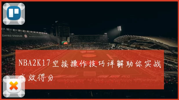 NBA2K17空接操作技巧详解助你实战高效得分