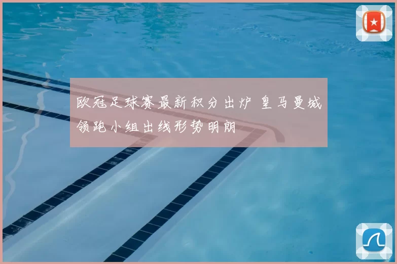 欧冠足球赛最新积分出炉 皇马曼城领跑小组出线形势明朗