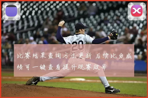 比赛结果查询方法更新 后续比分成绩可一键查看提升观赛效率