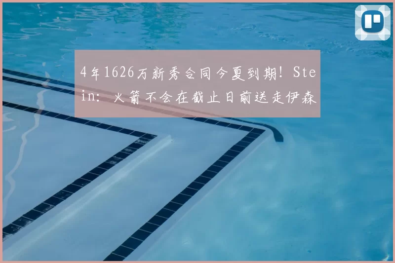 4年1626万新秀合同今夏到期！Stein：火箭不会在截止日前送走伊森