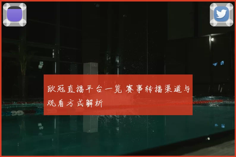 欧冠直播平台一览 赛事转播渠道与观看方式解析