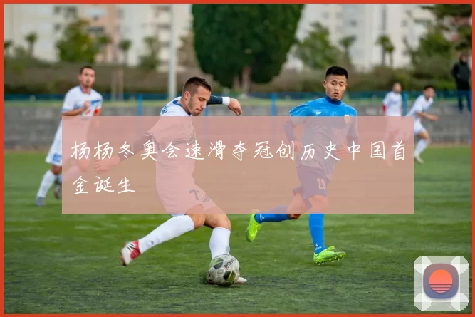 杨杨冬奥会速滑夺冠创历史中国首金诞生