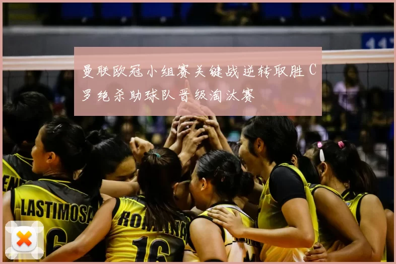 曼联欧冠小组赛关键战逆转取胜 C罗绝杀助球队晋级淘汰赛