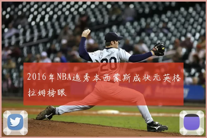 2016年NBA选秀本西蒙斯成状元英格拉姆榜眼