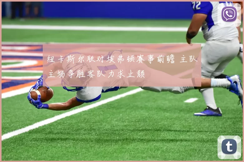 纽卡斯尔联对埃弗顿赛事前瞻 主队主场争胜客队力求止颓