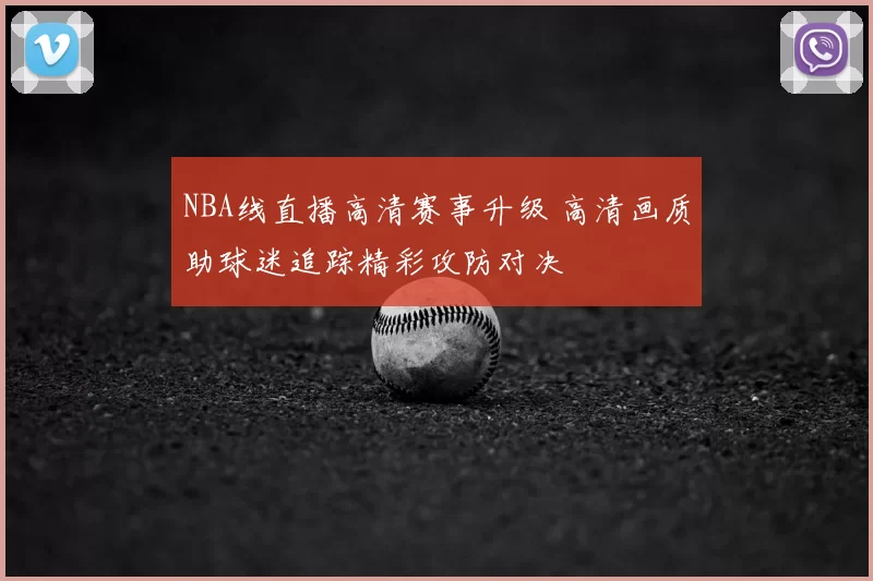 NBA线直播高清赛事升级 高清画质助球迷追踪精彩攻防对决