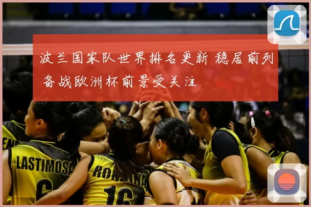 波兰国家队世界排名更新 稳居前列 备战欧洲杯前景受关注