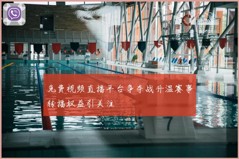 免费视频直播平台争夺战升温赛事转播权益引关注