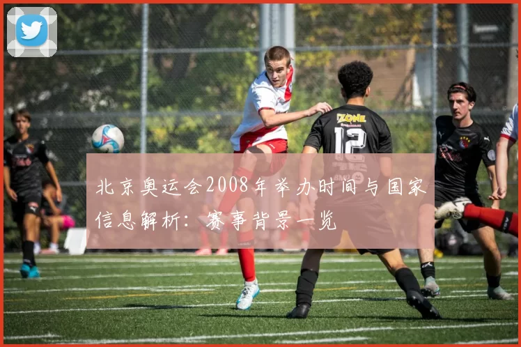 北京奥运会2008年举办时间与国家信息解析：赛事背景一览
