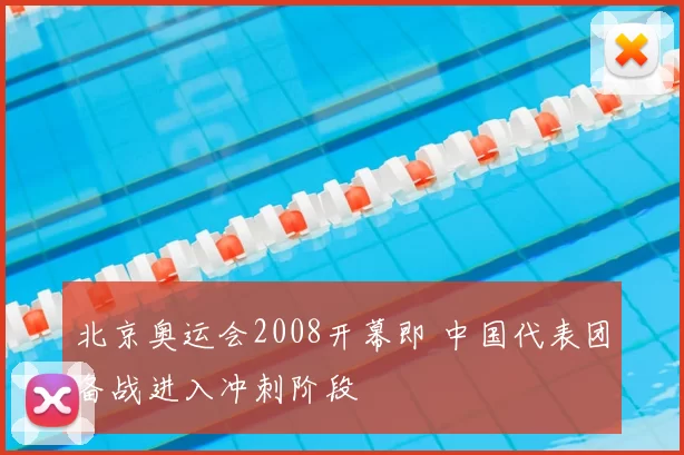 北京奥运会2008开幕即 中国代表团备战进入冲刺阶段