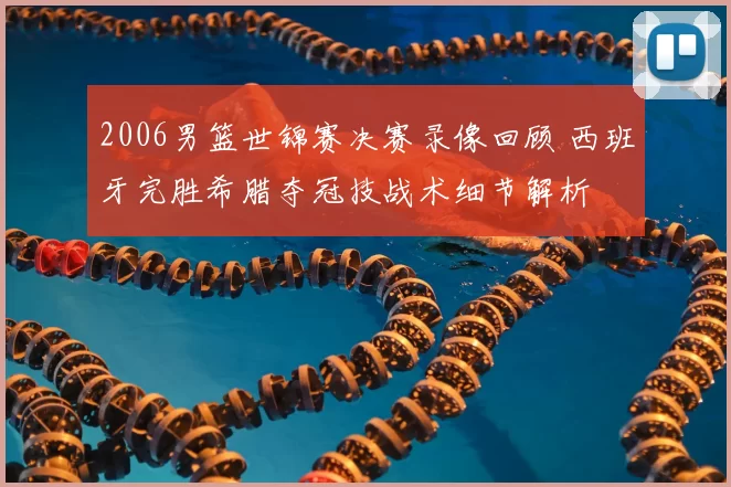 2006男篮世锦赛决赛录像回顾 西班牙完胜希腊夺冠技战术细节解析