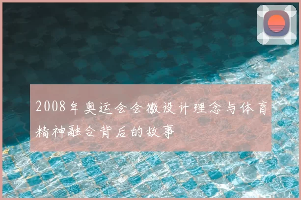 2008年奥运会会徽设计理念与体育精神融合背后的故事