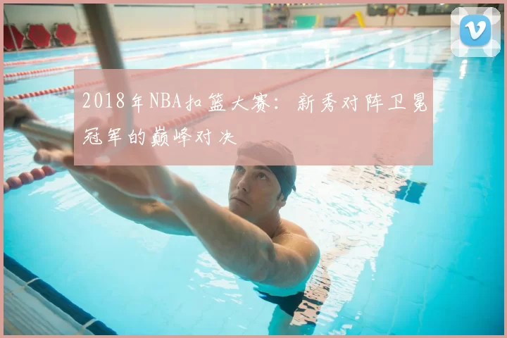 2018年NBA扣篮大赛：新秀对阵卫冕冠军的巅峰对决