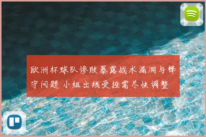 欧洲杯球队惨败暴露战术漏洞与锋守问题 小组出线受挫需尽快调整