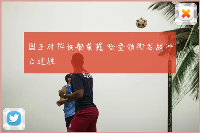 国王对阵快船前瞻 哈登领衔客战冲击连胜