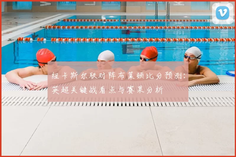 纽卡斯尔联对阵布莱顿比分预测：英超关键战看点与赛果分析