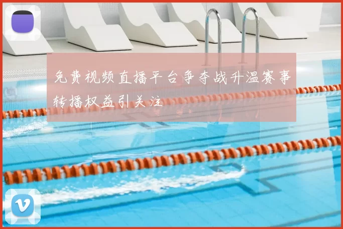 免费视频直播平台争夺战升温赛事转播权益引关注