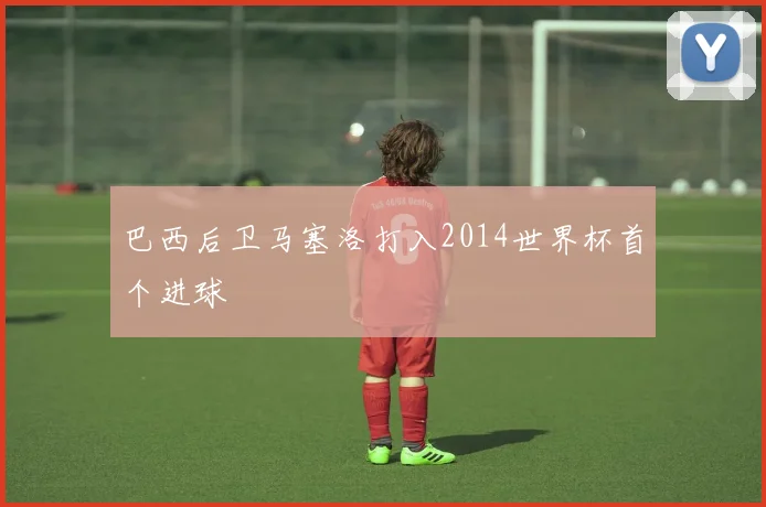 巴西后卫马塞洛打入2014世界杯首个进球
