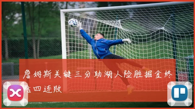詹姆斯关键三分助湖人险胜掘金终结四连败