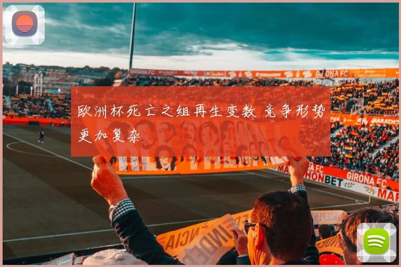 欧洲杯死亡之组再生变数 竞争形势更加复杂